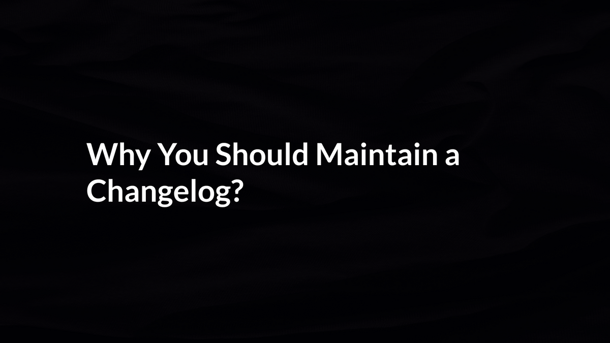 Why You Should Maintain A Changelog